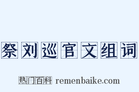 祭刘巡官文组词是什么意思的图片